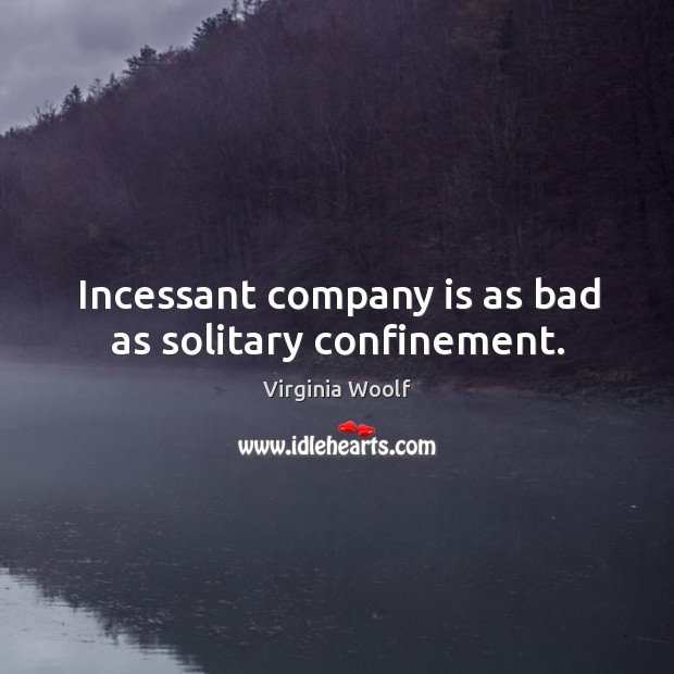 Incessant company is as bad as solitary confinement. Virginia Woolf Picture Quote