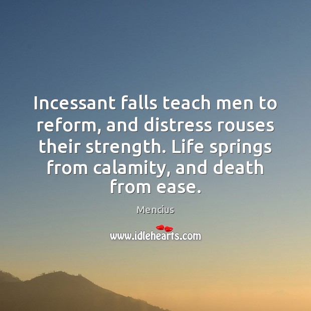 Incessant falls teach men to reform, and distress rouses their strength. Life Mencius Picture Quote