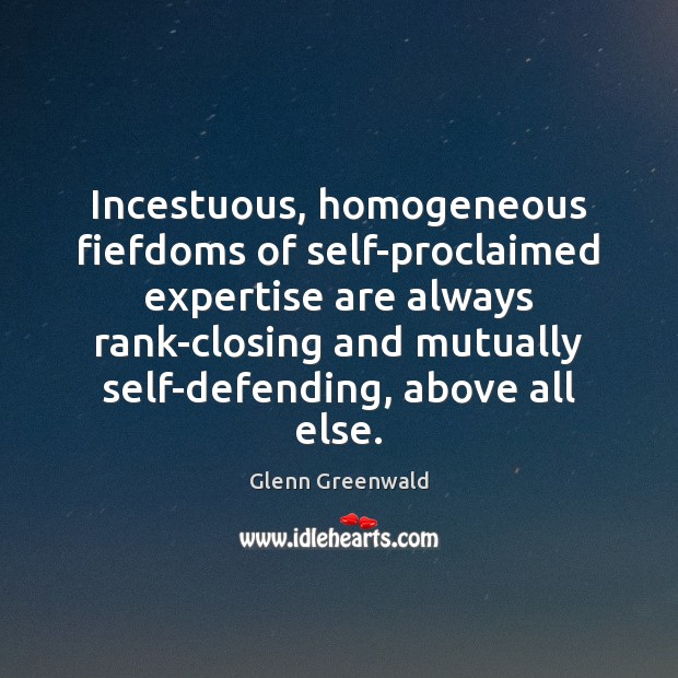 Incestuous, homogeneous fiefdoms of self-proclaimed expertise are always rank-closing and mutually self-defending, 