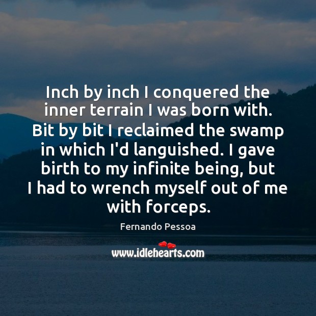 Inch by inch I conquered the inner terrain I was born with. Fernando Pessoa Picture Quote