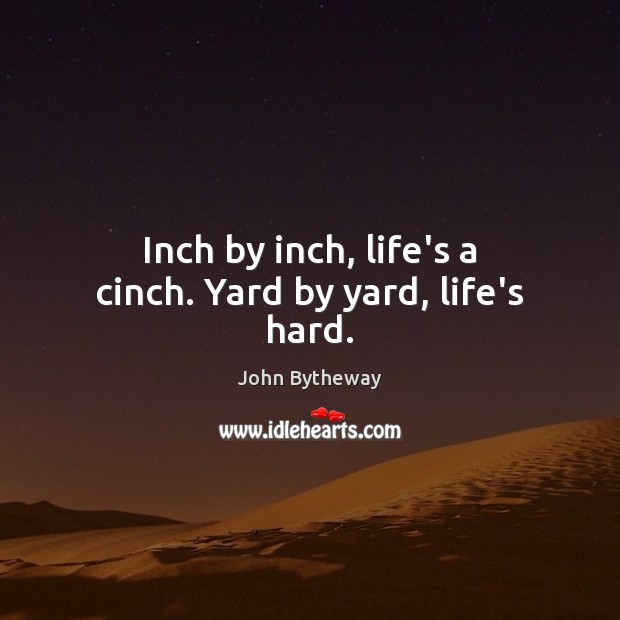 Inch by inch, life’s a cinch. Yard by yard, life’s hard. Image