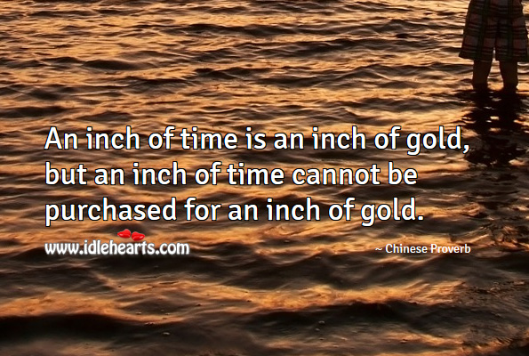 An inch of time is an inch of gold, but an inch of time cannot be purchased for an inch of gold. Chinese Proverbs Image