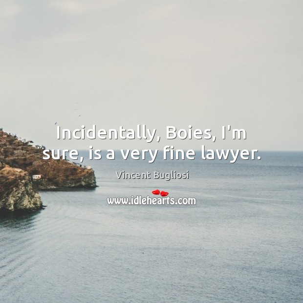 Incidentally, Boies, I’m sure, is a very fine lawyer. Vincent Bugliosi Picture Quote