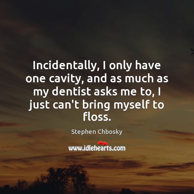 Incidentally, I only have one cavity, and as much as my dentist Stephen Chbosky Picture Quote