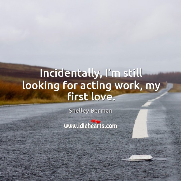 Incidentally, I’m still looking for acting work, my first love. Shelley Berman Picture Quote
