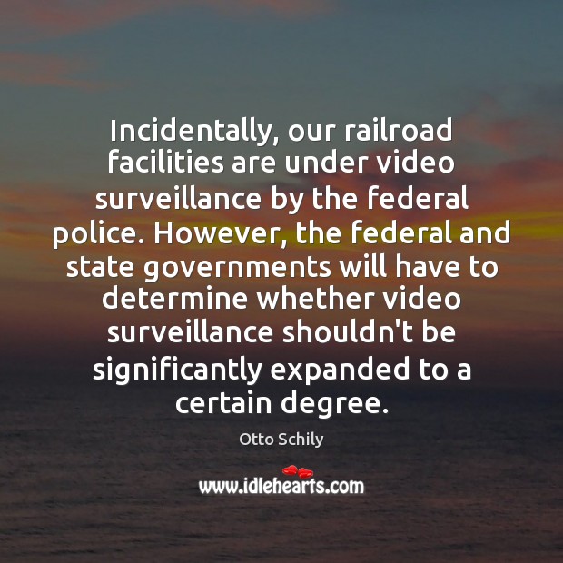 Incidentally, our railroad facilities are under video surveillance by the federal police. Otto Schily Picture Quote
