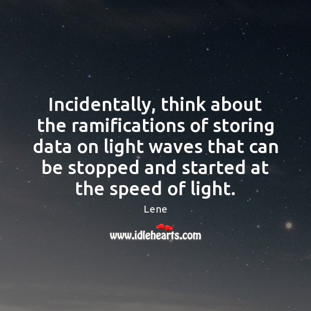Incidentally, think about the ramifications of storing data on light waves that Lene Picture Quote