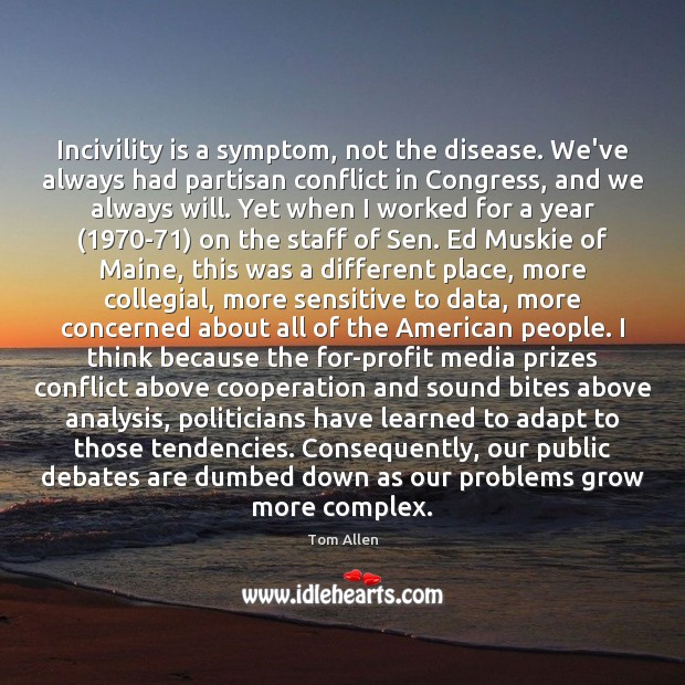 Incivility is a symptom, not the disease. We’ve always had partisan conflict Tom Allen Picture Quote