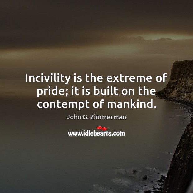 Incivility is the extreme of pride; it is built on the contempt of mankind. John G. Zimmerman Picture Quote