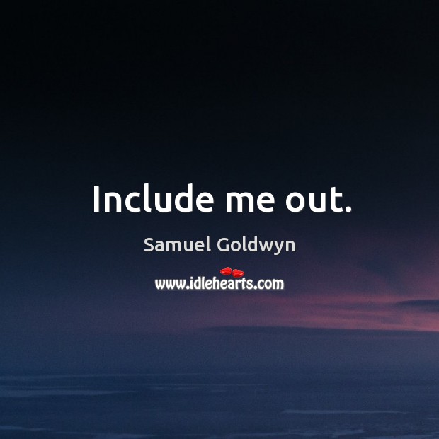 Include me out. Samuel Goldwyn Picture Quote