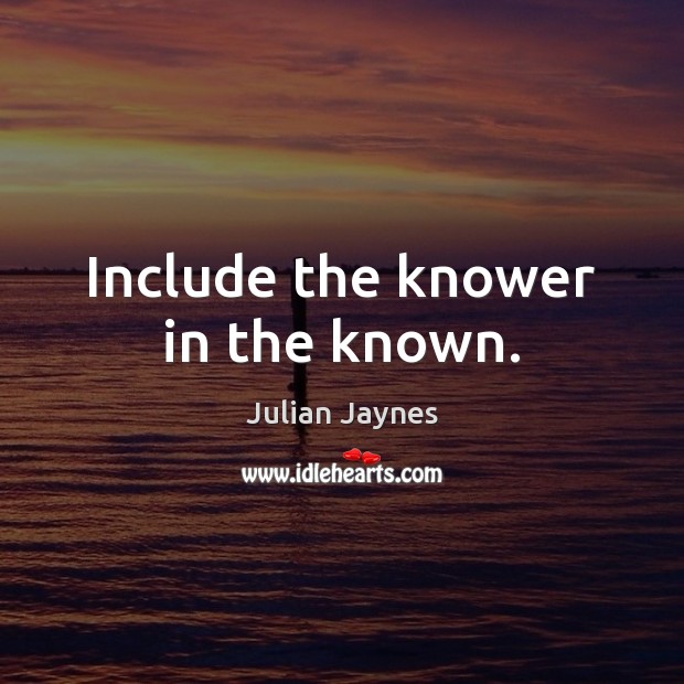 Include the knower in the known. Julian Jaynes Picture Quote