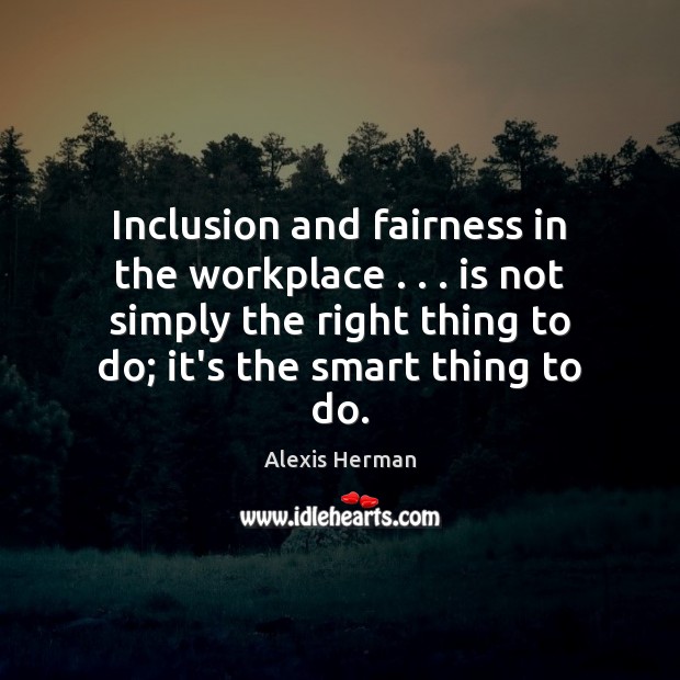 Inclusion and fairness in the workplace . . . is not simply the right thing 