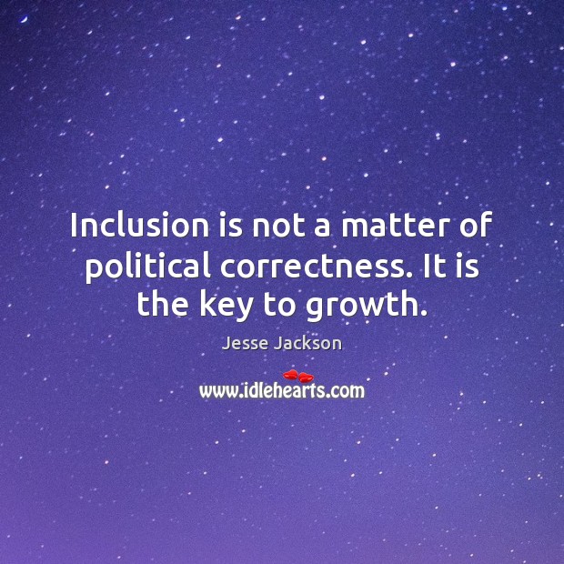Inclusion is not a matter of political correctness. It is the key to growth. Jesse Jackson Picture Quote