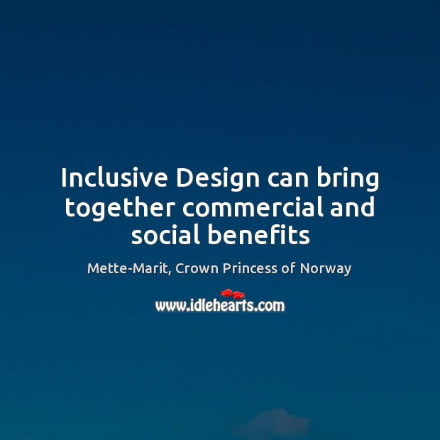 Inclusive Design can bring together commercial and social benefits Mette-Marit, Crown Princess of Norway Picture Quote