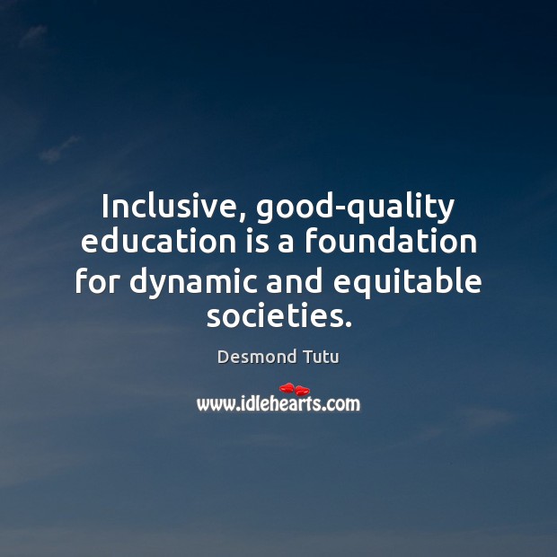 Inclusive, good-quality education is a foundation for dynamic and equitable societies. Desmond Tutu Picture Quote