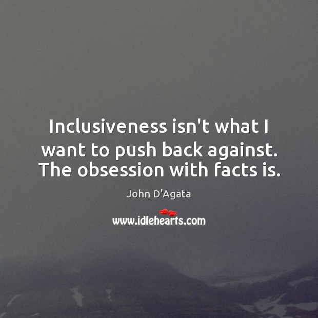 Inclusiveness isn’t what I want to push back against. The obsession with facts is. John D’Agata Picture Quote