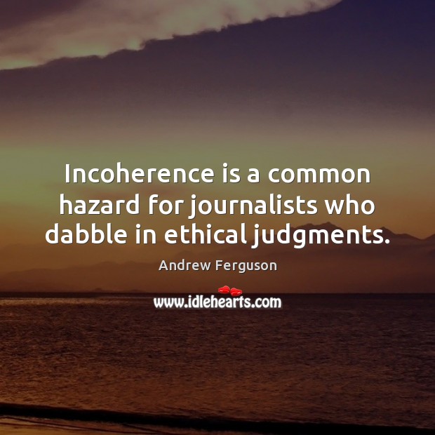 Incoherence is a common hazard for journalists who dabble in ethical judgments. Image