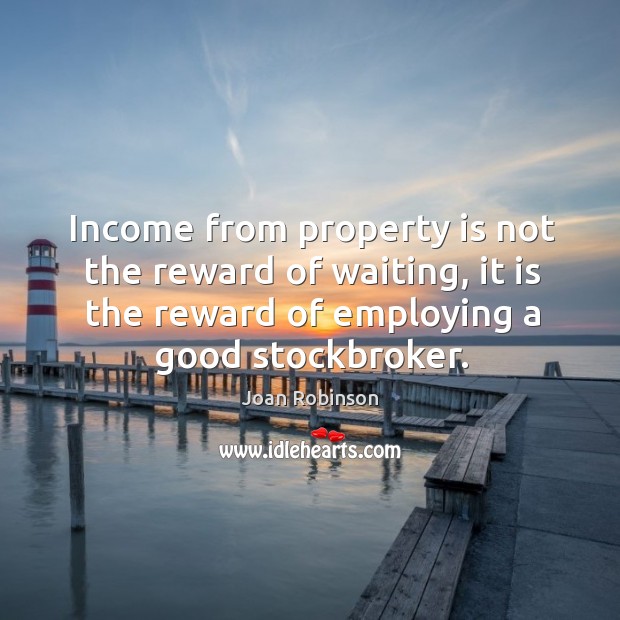 Income from property is not the reward of waiting, it is the Joan Robinson Picture Quote