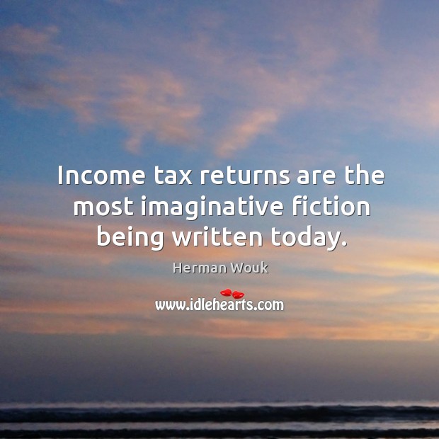 Income tax returns are the most imaginative fiction being written today. Herman Wouk Picture Quote