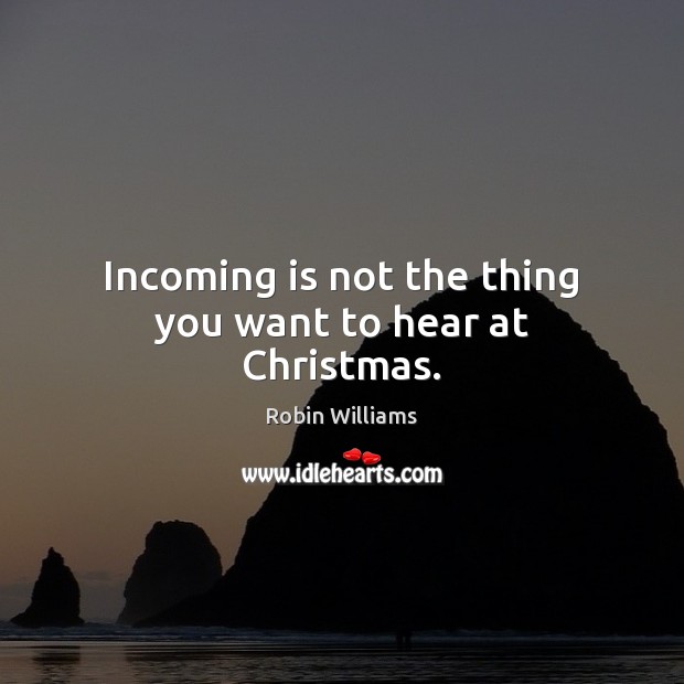 Incoming is not the thing you want to hear at Christmas. Robin Williams Picture Quote