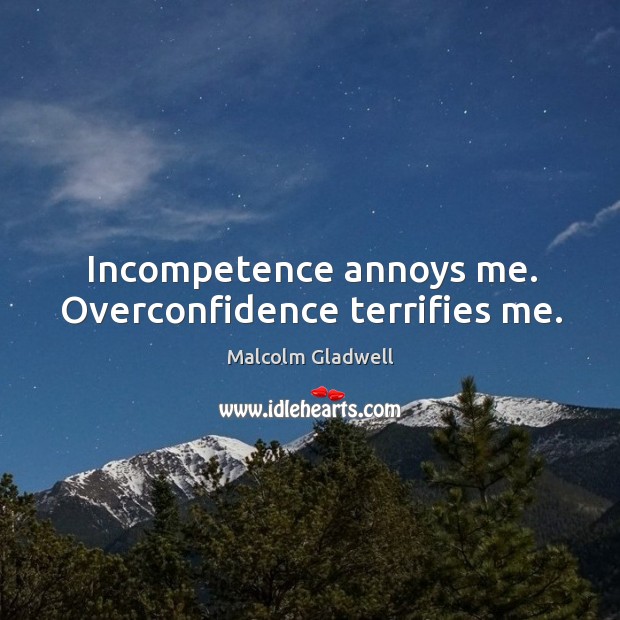 Incompetence annoys me. Overconfidence terrifies me. Image