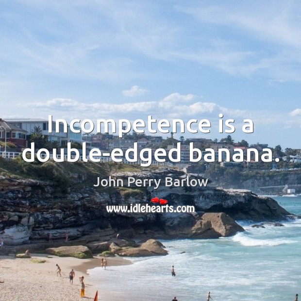 Incompetence is a double-edged banana. John Perry Barlow Picture Quote