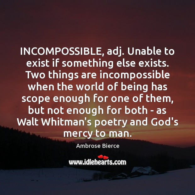 INCOMPOSSIBLE, adj. Unable to exist if something else exists. Two things are Image