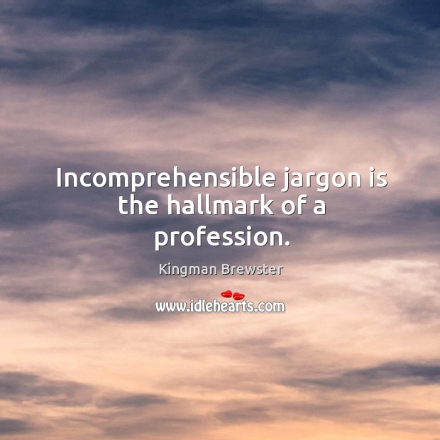 Incomprehensible jargon is the hallmark of a profession. Kingman Brewster Picture Quote