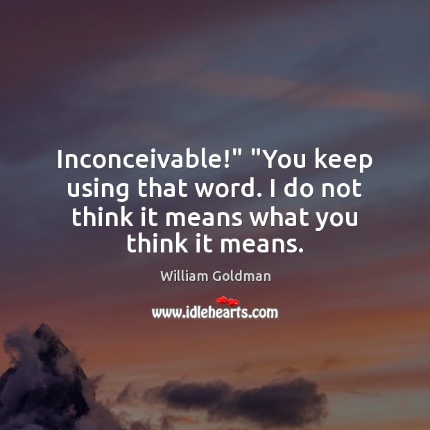 Inconceivable!” “You keep using that word. I do not think it means William Goldman Picture Quote