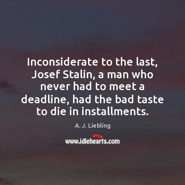 Inconsiderate to the last, Josef Stalin, a man who never had to A. J. Liebling Picture Quote