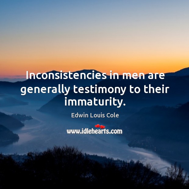 Inconsistencies in men are generally testimony to their immaturity. Image