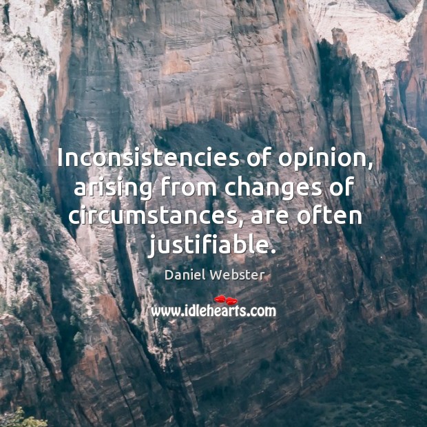 Inconsistencies of opinion, arising from changes of circumstances, are often justifiable. Daniel Webster Picture Quote