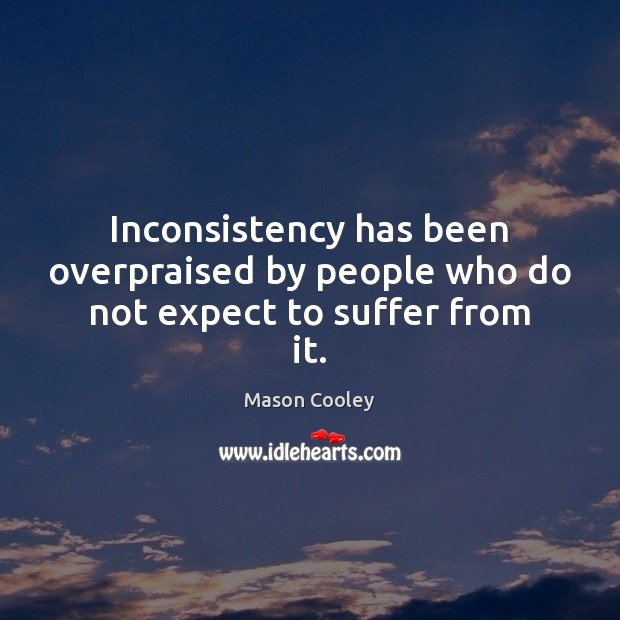 Inconsistency has been overpraised by people who do not expect to suffer from it. Mason Cooley Picture Quote