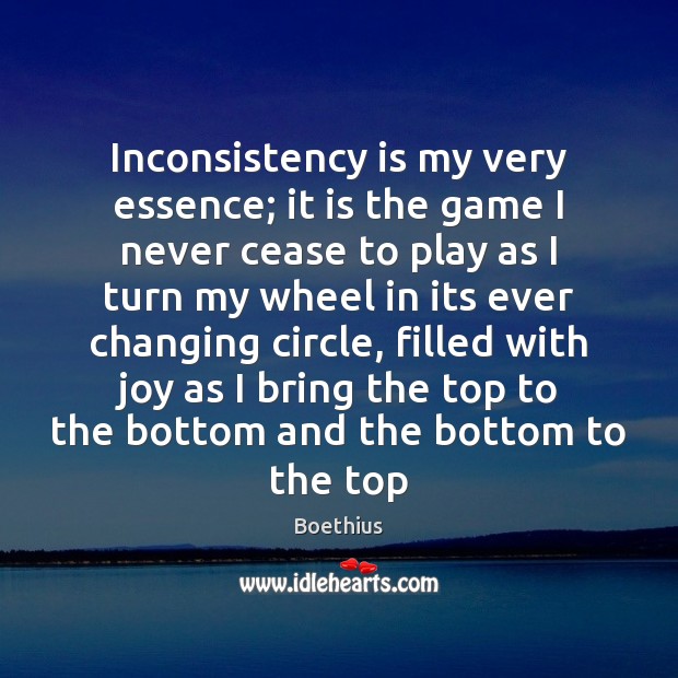 Inconsistency is my very essence; it is the game I never cease Boethius Picture Quote