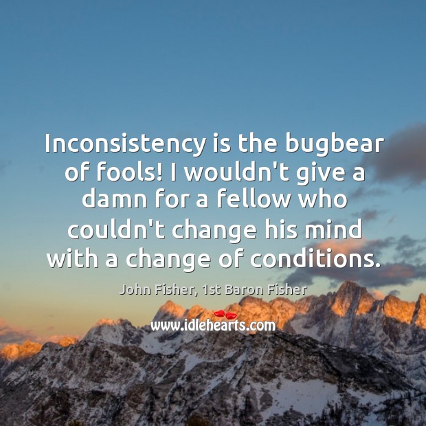 Inconsistency is the bugbear of fools! I wouldn’t give a damn for Image