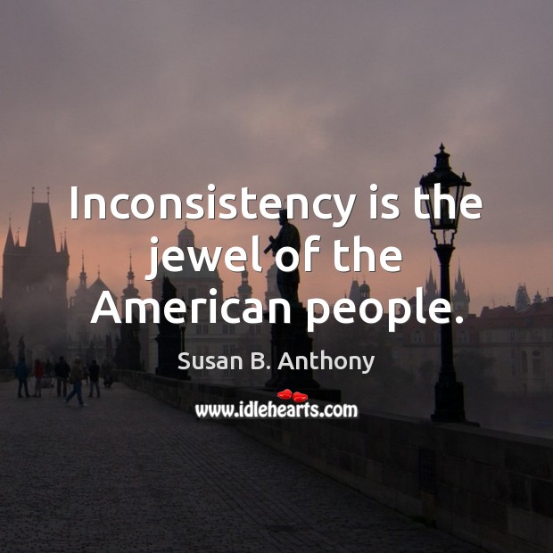 Inconsistency is the jewel of the American people. Susan B. Anthony Picture Quote