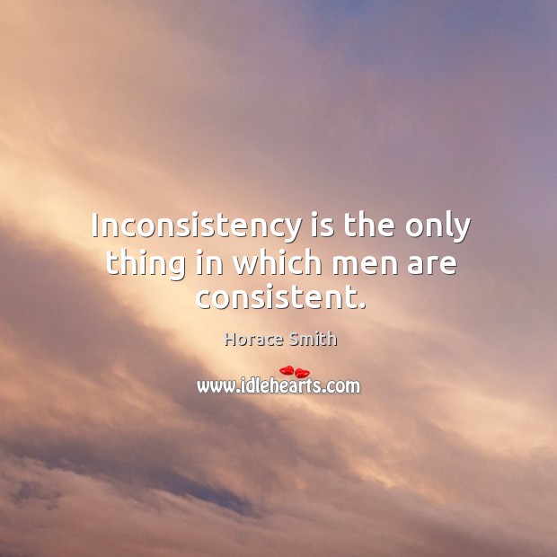 Inconsistency is the only thing in which men are consistent. Horace Smith Picture Quote