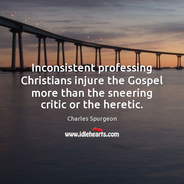 Inconsistent professing Christians injure the Gospel more than the sneering critic or Charles Spurgeon Picture Quote