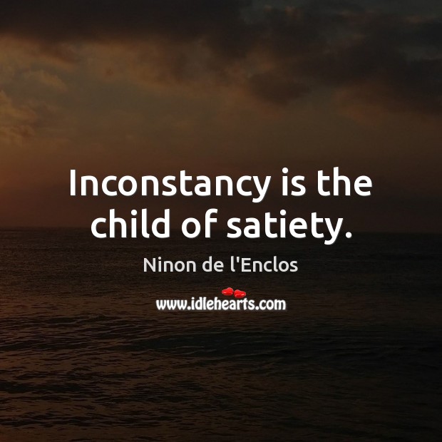 Inconstancy is the child of satiety. Ninon de l’Enclos Picture Quote