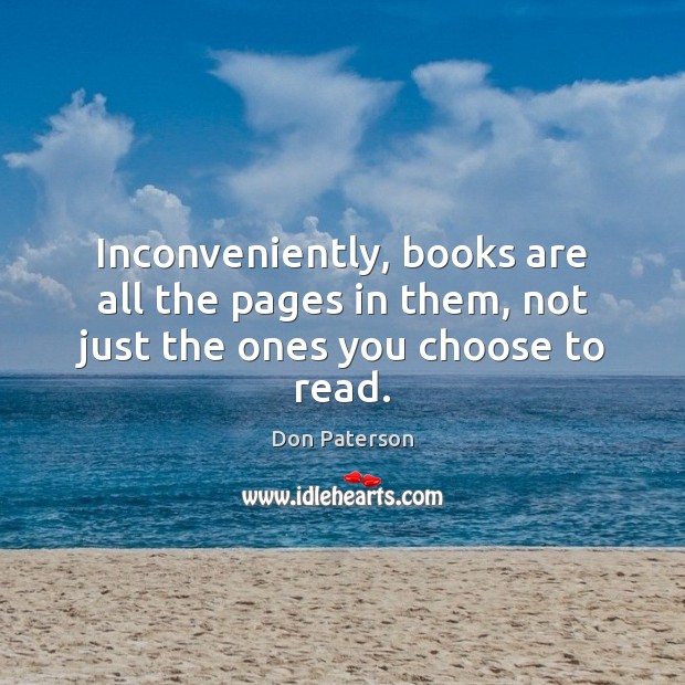 Inconveniently, books are all the pages in them, not just the ones you choose to read. Don Paterson Picture Quote