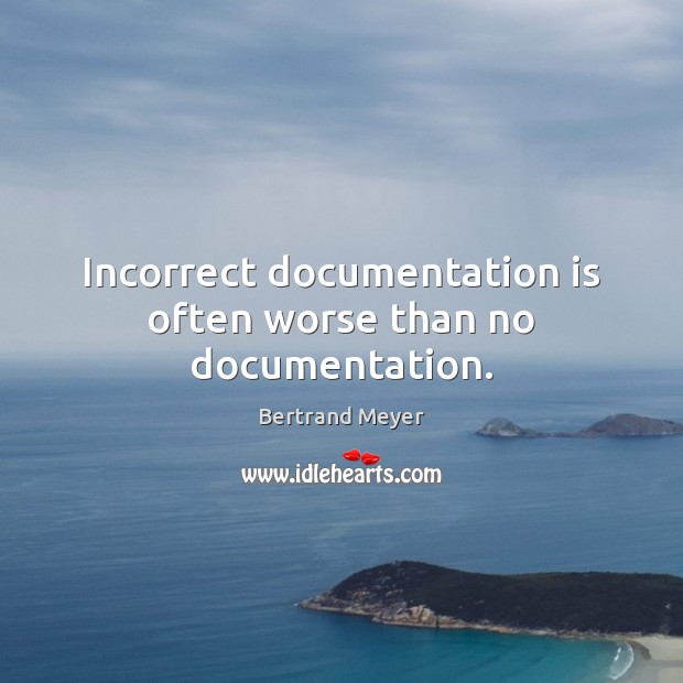 Incorrect documentation is often worse than no documentation. Bertrand Meyer Picture Quote
