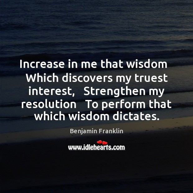 Increase in me that wisdom   Which discovers my truest interest,   Strengthen my Image