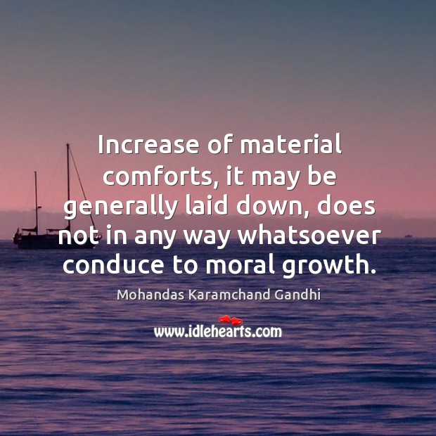 Increase of material comforts, it may be generally laid down Mohandas Karamchand Gandhi Picture Quote