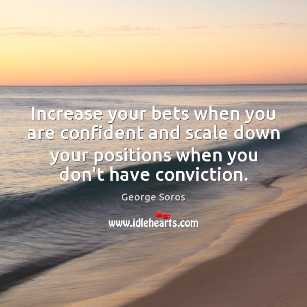Increase your bets when you are confident and scale down your positions George Soros Picture Quote