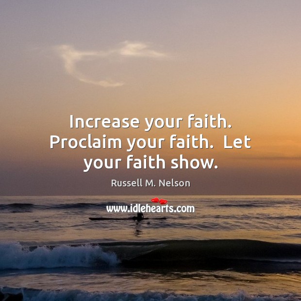 Increase your faith. Proclaim your faith.  Let your faith show. Russell M. Nelson Picture Quote