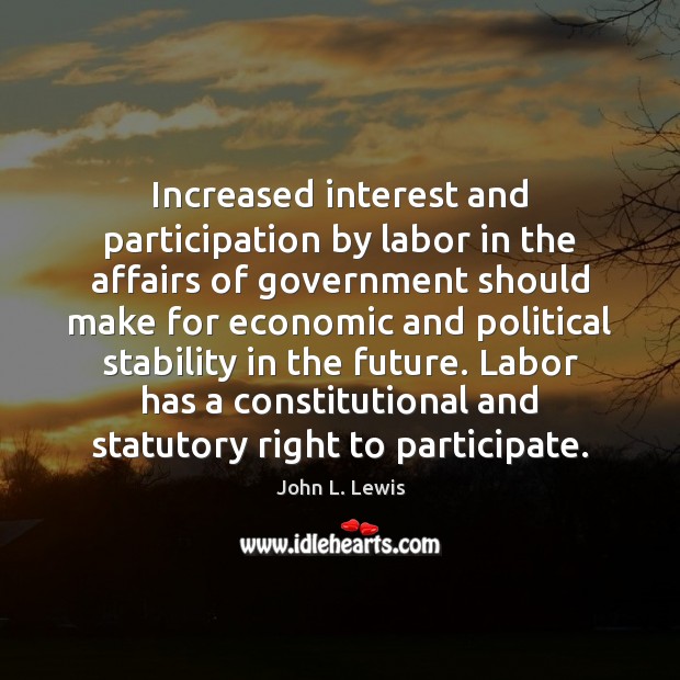 Increased interest and participation by labor in the affairs of government should John L. Lewis Picture Quote