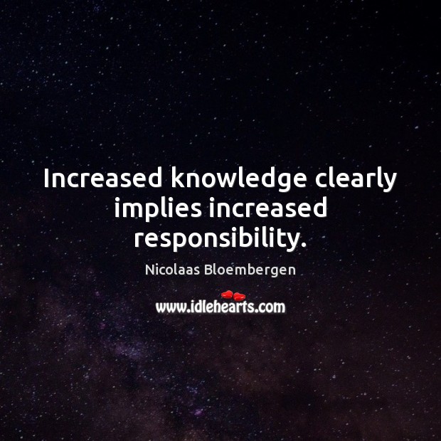 Increased knowledge clearly implies increased responsibility. Nicolaas Bloembergen Picture Quote