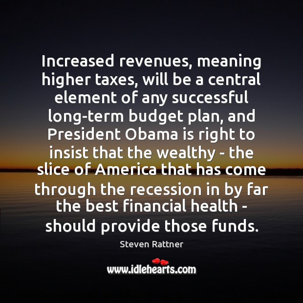 Increased revenues, meaning higher taxes, will be a central element of any Steven Rattner Picture Quote