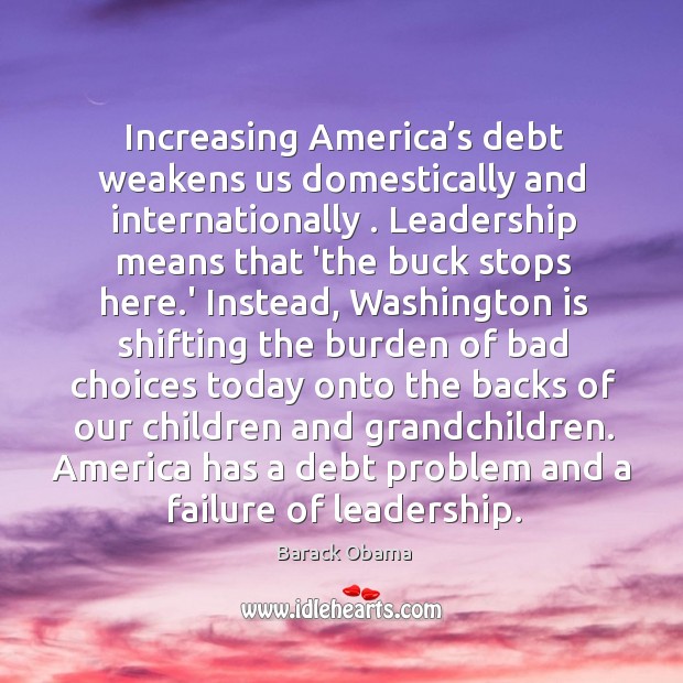 Increasing America’s debt weakens us domestically and internationally . Leadership means that Image
