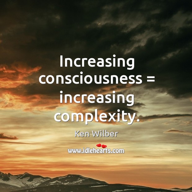 Increasing consciousness = increasing complexity. Ken Wilber Picture Quote